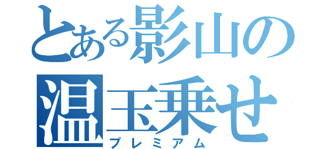 とある影山の温玉乗せ（プレミアム）