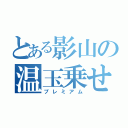 とある影山の温玉乗せ（プレミアム）