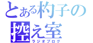 とある杓子の控え室（ラジオブログ）