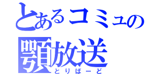 とあるコミュの顎放送（とりばーど）