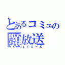 とあるコミュの顎放送（とりばーど）