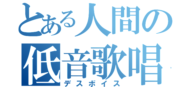 とある人間の低音歌唱（デスボイス）