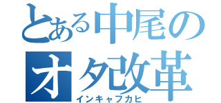 とある中尾のオタ改革（インキャフカヒ）