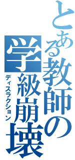 とある教師の学級崩壊（ディスラクション）