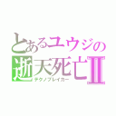 とあるユウジの逝天死亡Ⅱ（テクノブレイカー）