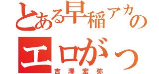 とある早稲アカのエロがっぱ（吉澤宏弥）