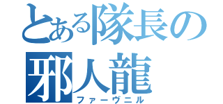 とある隊長の邪人龍（ファーヴニル）