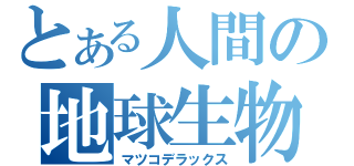 とある人間の地球生物（マツコデラックス）