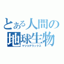 とある人間の地球生物（マツコデラックス）