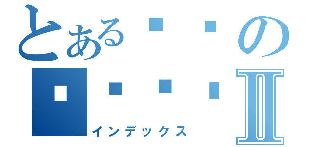 とある유령の주댁지대Ⅱ（インデックス）