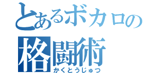 とあるボカロの格闘術（かくとうじゅつ）