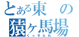 とある東の猿ヶ馬場の（くっそたれ）