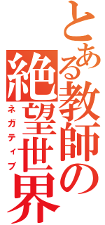 とある教師の絶望世界（ネガティブ）