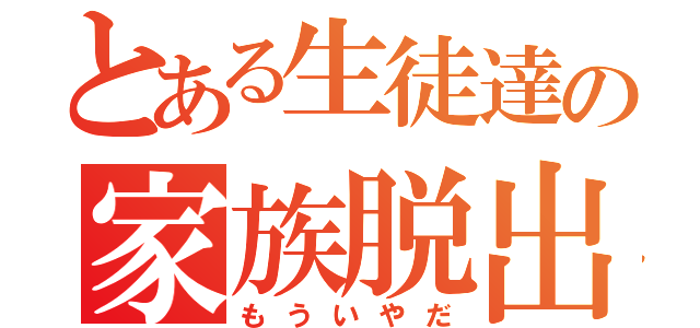 とある生徒達の家族脱出（もういやだ）