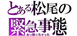 とある松尾の緊急事態（おっ勃っちゃった）