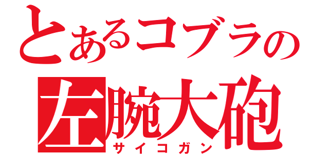 とあるコブラの左腕大砲（サイコガン）