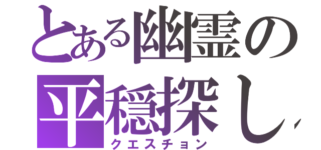 とある幽霊の平穏探し（クエスチョン）