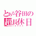 とある谷田の超長休日（ハルヤスミ）