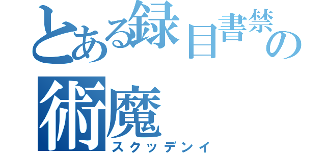 とある録目書禁の術魔（スクッデンイ）