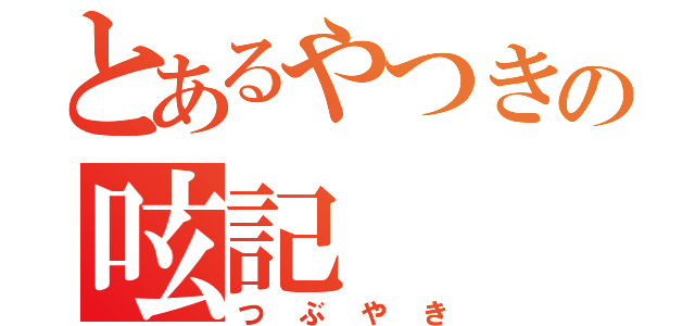 とあるやつきの呟記（つぶやき）