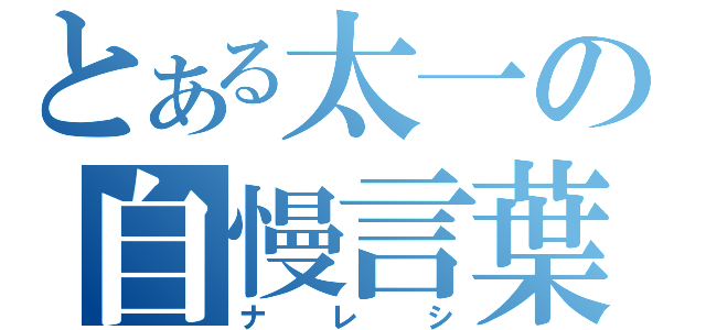 とある太一の自慢言葉（ナレシ）