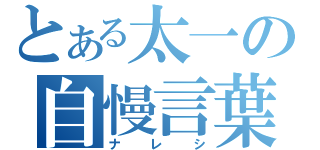 とある太一の自慢言葉（ナレシ）