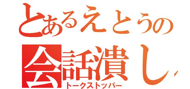 とあるえとうの会話潰し（トークストッパー）