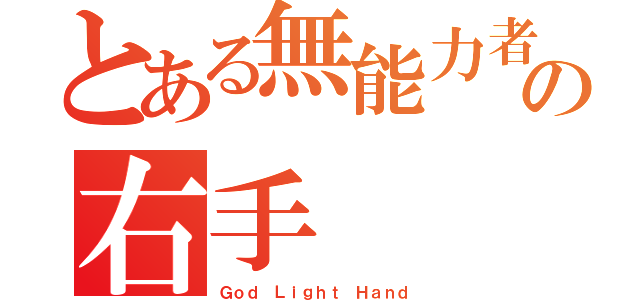 とある無能力者の右手（Ｇｏｄ Ｌｉｇｈｔ Ｈａｎｄ）