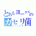 とあるヨーグルトのガセリ菌（ダノンビオ）