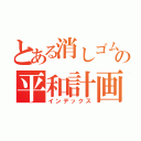 とある消しゴムの平和計画（インデックス）