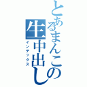 とあるまんこの生中出し（インデックス）