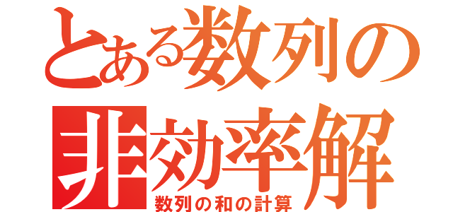 とある数列の非効率解答（数列の和の計算）