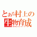 とある村上の生物育成（ポケモントレーナー）