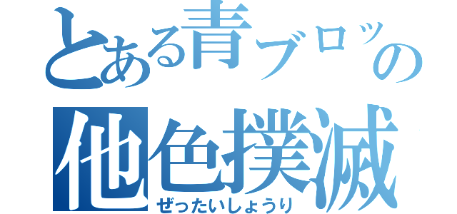 とある青ブロックの他色撲滅精神（ぜったいしょうり）