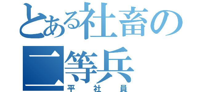 とある社畜の二等兵（平社員）