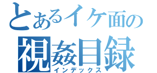 とあるイケ面の視姦目録（インデックス）