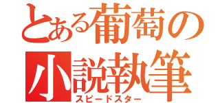 とある葡萄の小説執筆（スピードスター）