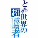 とある世界の超破壊者（ディストゥラクション）