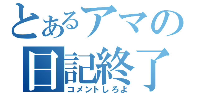 とあるアマの日記終了（コメントしろよ）