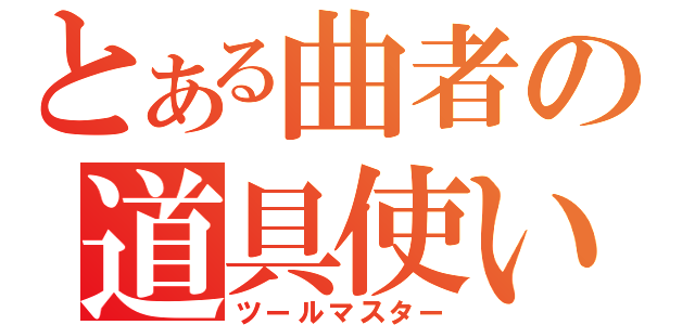 とある曲者の道具使い（ツールマスター）