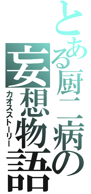 とある厨二病の妄想物語（カオスストーリー）