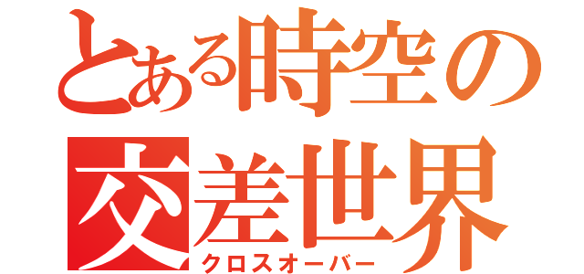 とある時空の交差世界（クロスオーバー）