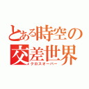 とある時空の交差世界（クロスオーバー）