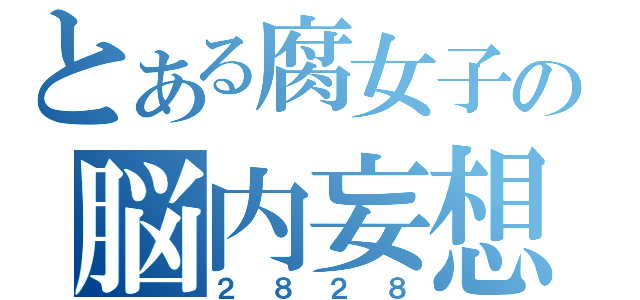 とある腐女子の脳内妄想（２８２８）