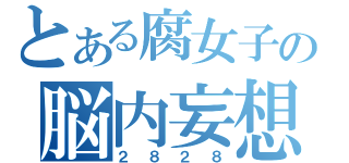 とある腐女子の脳内妄想（２８２８）