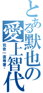 とある默也の愛上智代（我會一直等著妳）