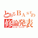 とあるＢＡＳＥの修論発表（ケンヂ・ミヤウチ）