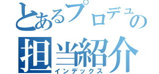 とあるプロデューサーの担当紹介（インデックス）