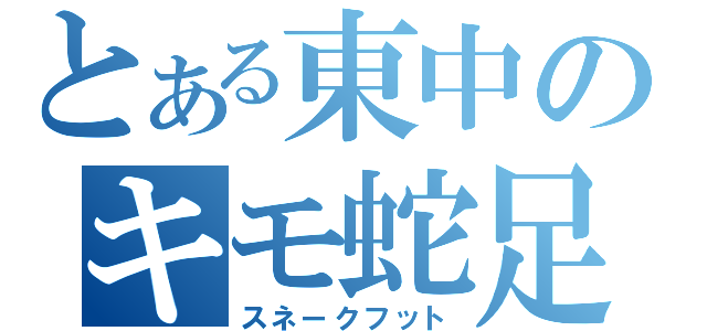 とある東中のキモ蛇足（スネークフット）