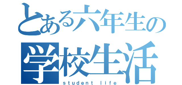 とある六年生の学校生活（ｓｔｕｄｅｎｔ ｌｉｆｅ）